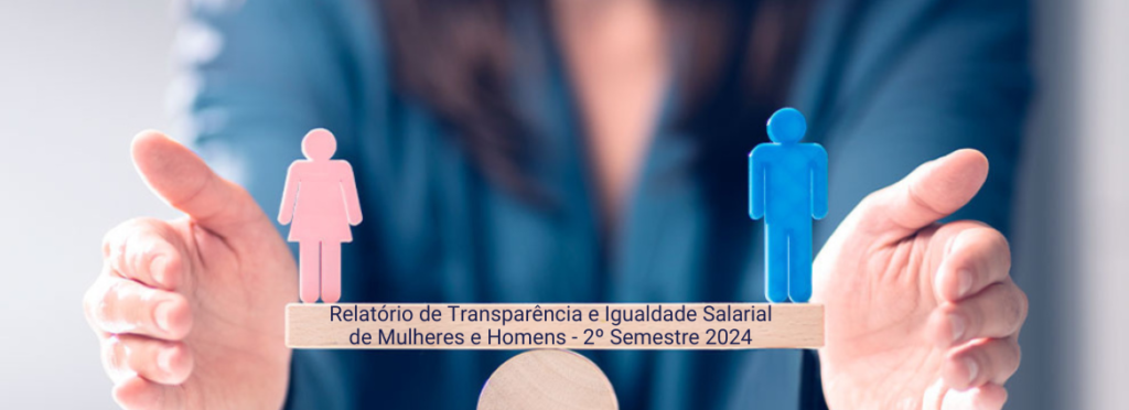 Relatório de Transparência e Igualdade Salarial de Mulheres e Homens - 2º Semestre 2024